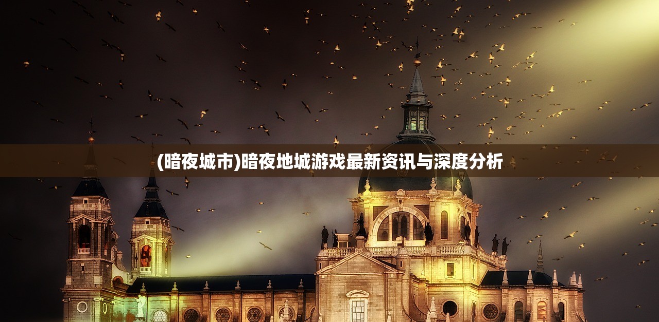 (暗夜城市)暗夜地城游戏最新资讯与深度分析 (暗夜城市)暗夜地城游戏最新资讯与深度分析