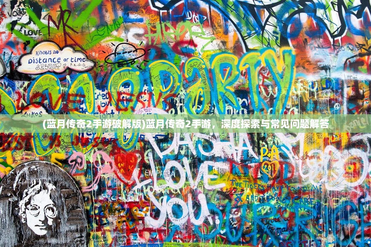 (蓝月传奇2手游破解版)蓝月传奇2手游,深度探索与常见问题解答 (蓝月传奇2手游破解版)蓝月传奇2手游,深度探索与常见问题解答