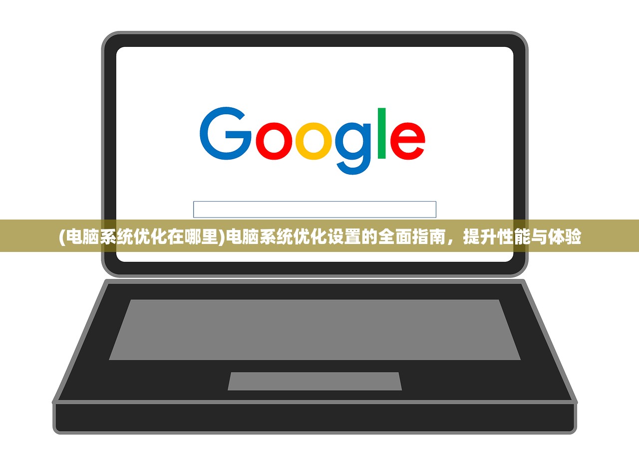 (电脑系统优化在哪里)电脑系统优化设置的全面指南,提升性能与体验 (电脑系统优化在哪里)电脑系统优化设置的全面指南,提升性能与体验