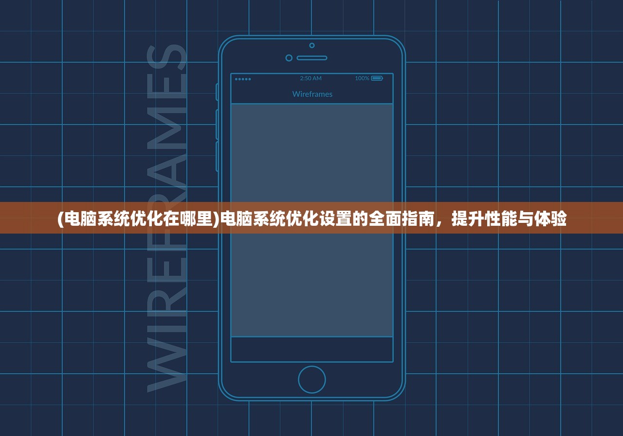 (电脑系统优化在哪里)电脑系统优化设置的全面指南,提升性能与体验 (电脑系统优化在哪里)电脑系统优化设置的全面指南,提升性能与体验