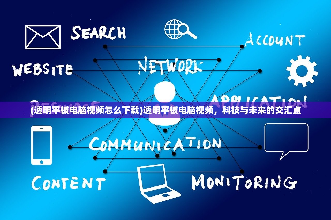 (透明平板电脑视频怎么下载)透明平板电脑视频,科技与未来的交汇点 (透明平板电脑视频怎么下载)透明平板电脑视频,科技与未来的交汇点