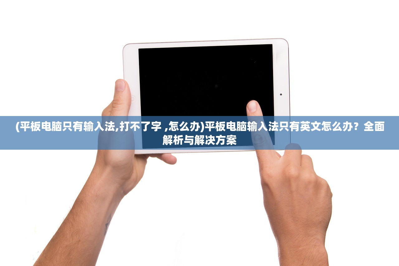 (平板电脑只有输入法,打不了字 ,怎么办)平板电脑输入法只有英文怎么办?全面解析与解决方案 (平板电脑只有输入法,打不了字 ,怎么办)平板电脑输入法只有英文怎么办?全面解析与解决方案