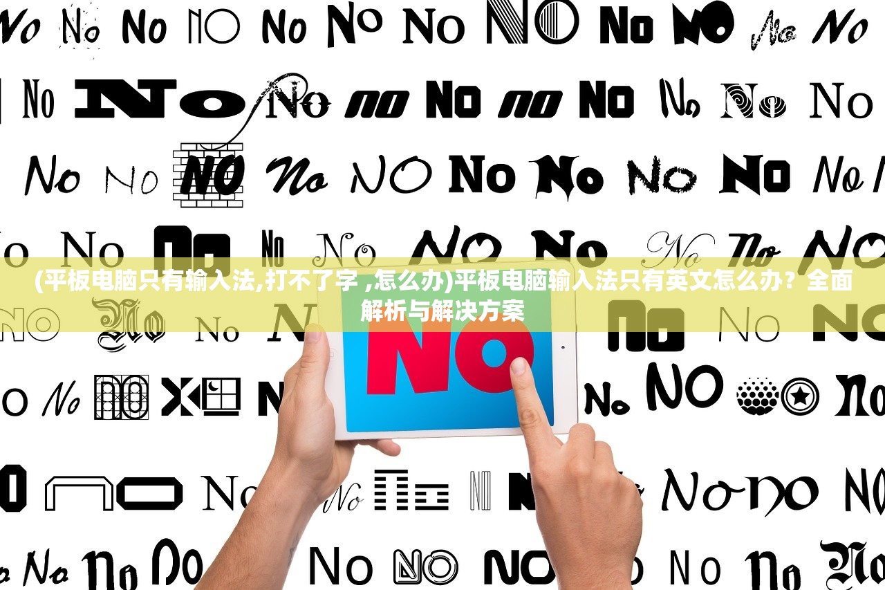 (平板电脑只有输入法,打不了字 ,怎么办)平板电脑输入法只有英文怎么办?全面解析与解决方案 (平板电脑只有输入法,打不了字 ,怎么办)平板电脑输入法只有英文怎么办?全面解析与解决方案