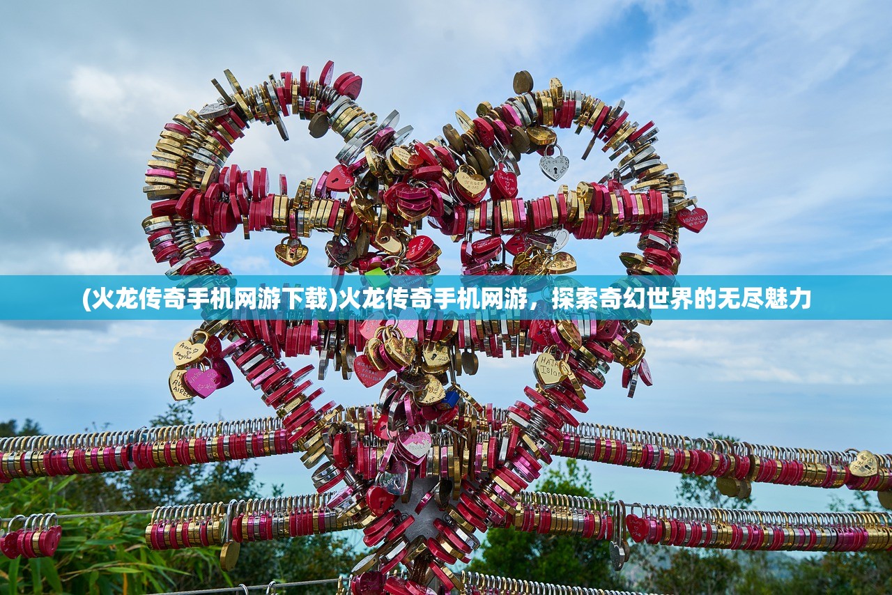 (火龙传奇手机网游下载)火龙传奇手机网游,探索奇幻世界的无尽魅力 (火龙传奇手机网游下载)火龙传奇手机网游,探索奇幻世界的无尽魅力