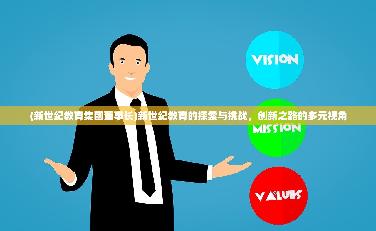(新世纪教育集团董事长)新世纪教育的探索与挑战,创新之路的多元视角 (新世纪教育集团董事长)新世纪教育的探索与挑战,创新之路的多元视角
