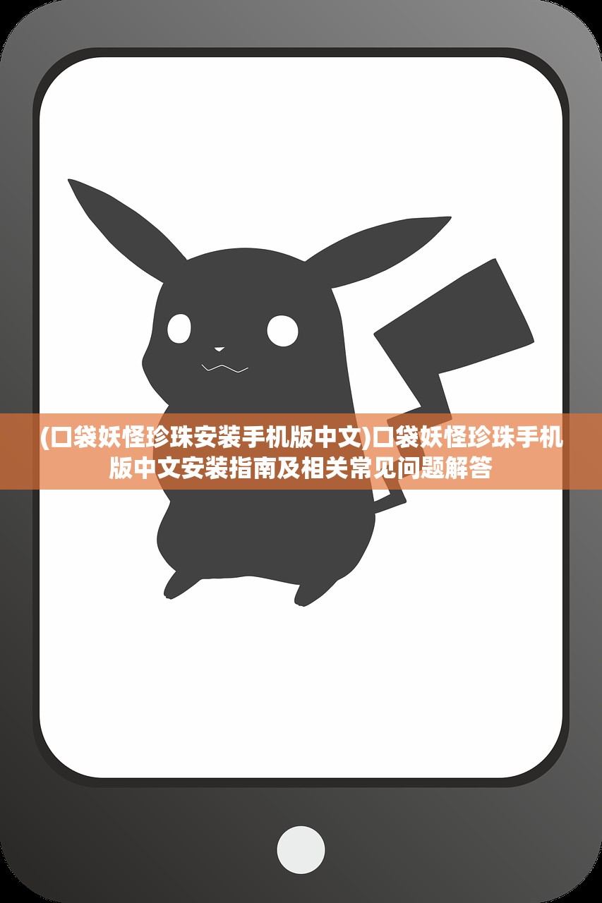 (口袋妖怪珍珠安装手机版中文)口袋妖怪珍珠手机版中文安装指南及相关常见问题解答