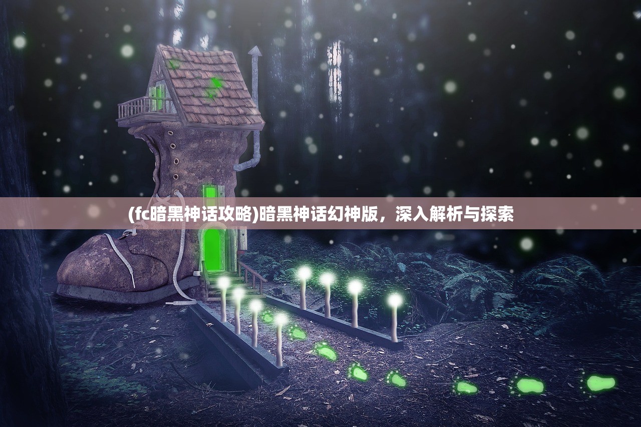 (fc暗黑神话攻略)暗黑神话幻神版，深入解析与探索