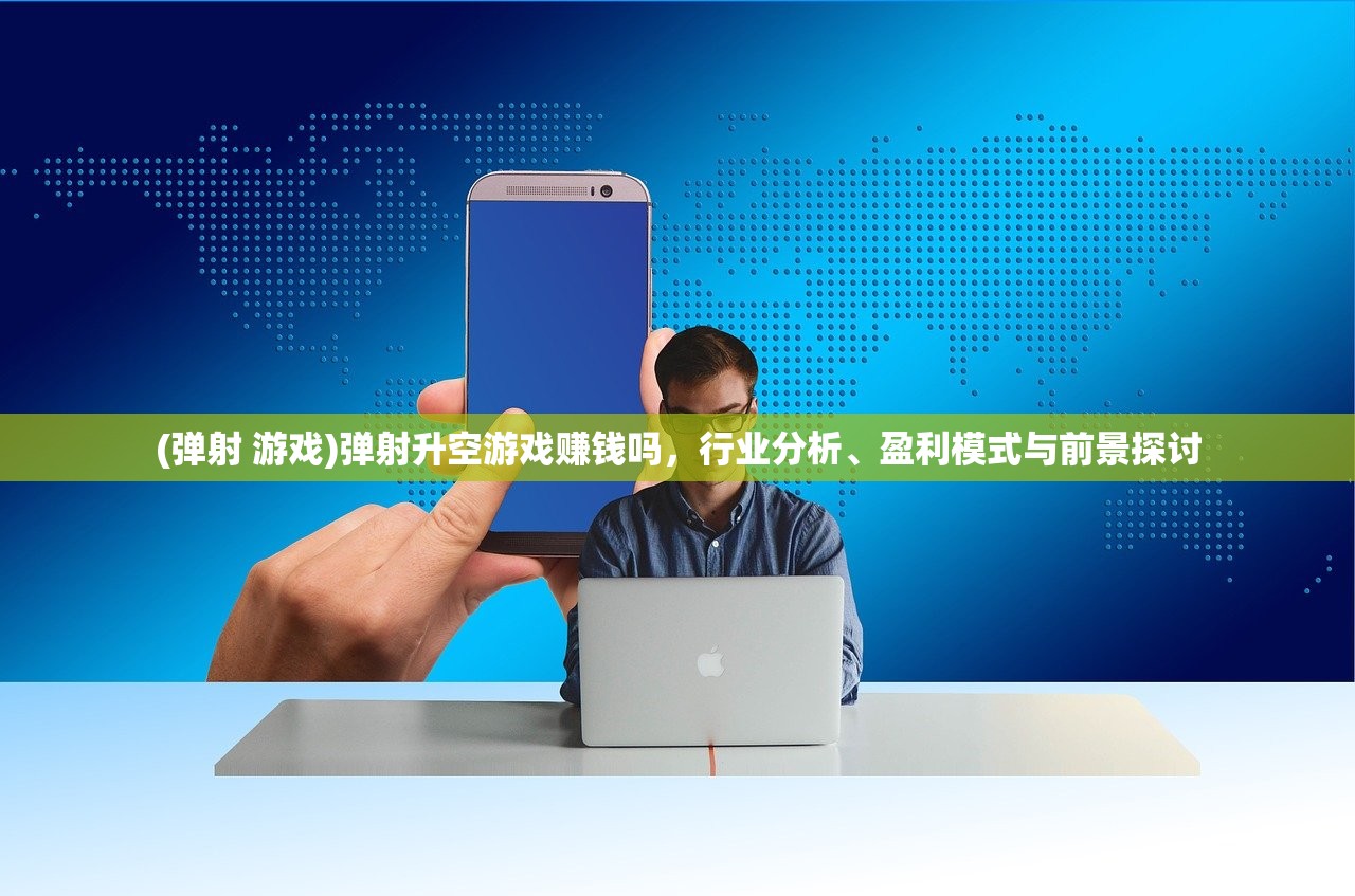 (弹射 游戏)弹射升空游戏赚钱吗，行业分析、盈利模式与前景探讨