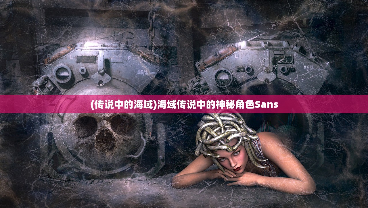 (传说中的海域)海域传说中的神秘角色Sans (传说中的海域)海域传说中的神秘角色Sans