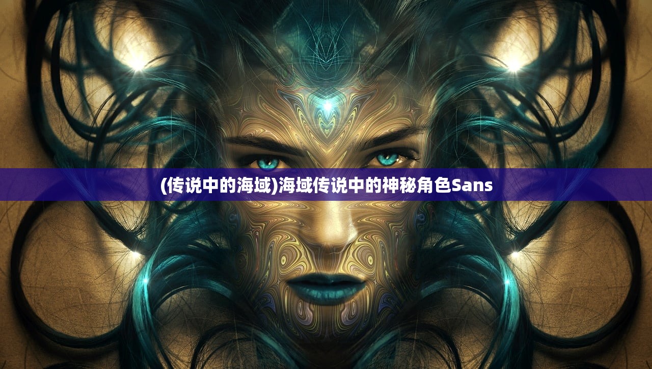 (传说中的海域)海域传说中的神秘角色Sans (传说中的海域)海域传说中的神秘角色Sans