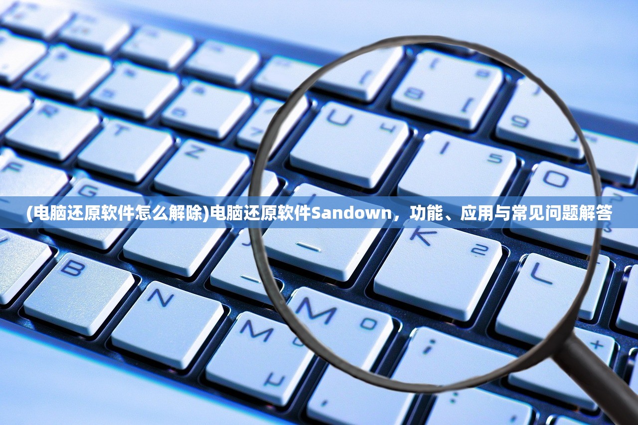 (电脑还原软件怎么解除)电脑还原软件Sandown,功能、应用与常见问题解答 (电脑还原软件怎么解除)电脑还原软件Sandown,功能、应用与常见问题解答