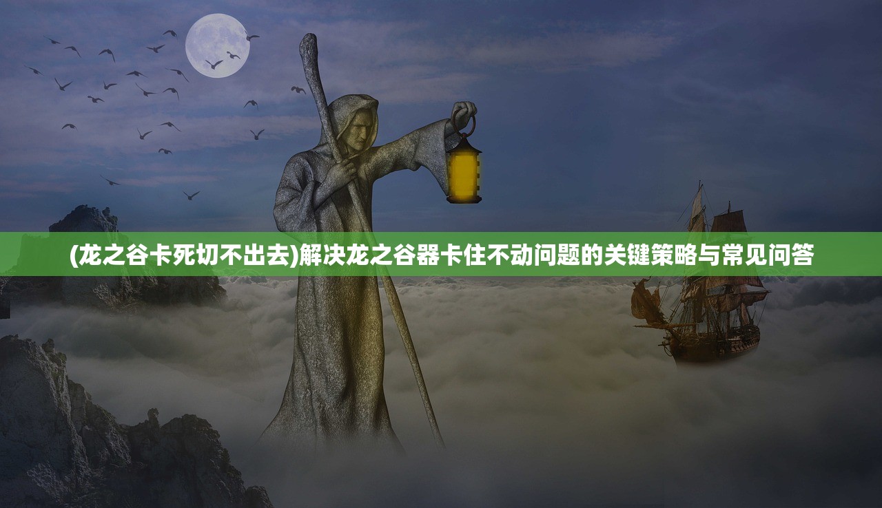 (龙之谷卡死切不出去)解决龙之谷器卡住不动问题的关键策略与常见问答 (龙之谷卡死切不出去)解决龙之谷器卡住不动问题的关键策略与常见问答